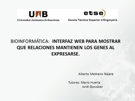 BIOINFORMÁTICA: INTERFAZ WEB PARA MOSTRAR QUE RELACIONES MANTIENEN LOS GENES AL EXPRESARSE. Alberto Medrano Nájera Tutores: Mario Huerta Jordi Gonzàlez.