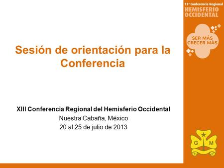 Sesión de orientación para la Conferencia XIII Conferencia Regional del Hemisferio Occidental Nuestra Cabaña, México 20 al 25 de julio de 2013.