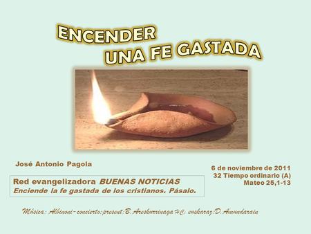6 de noviembre de 2011 32 Tiempo ordinario (A) Mateo 25,1-13 Red evangelizadora BUENAS NOTICIAS Enciende la fe gastada de los cristianos. Pásalo. José.