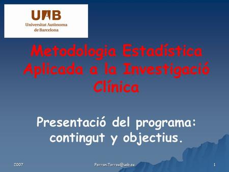 2007 1 Metodologia Estadística Aplicada a la Investigació Clínica Presentació del programa: contingut y objectius.
