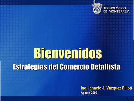1 Ing. Ignacio J. Vázquez Elliott Agosto 2009 Ing. Ignacio J. Vázquez Elliott Agosto 2009 Bienvenidos Estrategias del Comercio Detallista.
