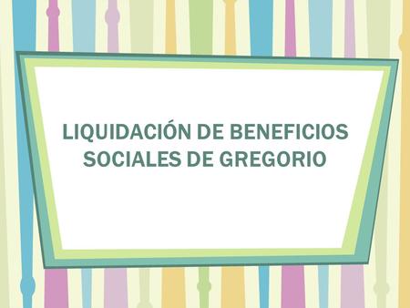 LIQUIDACIÓN DE BENEFICIOS SOCIALES DE GREGORIO. DATOS GENERALES CATEGORÍA: Operario RÉCORD LABORAL: del 25 de Enero de 2006 al 28 de Febrero de 2007.