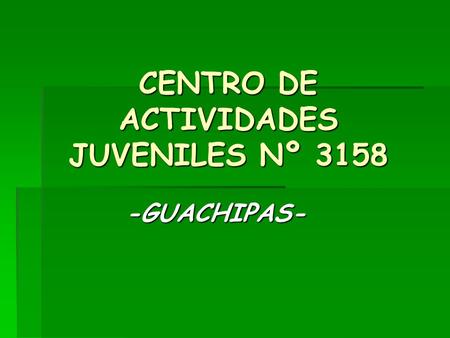 CENTRO DE ACTIVIDADES JUVENILES Nº 3158 -GUACHIPAS-