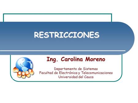 RESTRICCIONES Ing. Carolina Moreno Departamento de Sistemas Facultad de Electrónica y Telecomunicaciones Universidad del Cauca.
