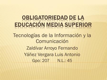Tecnologías de la Información y la Comunicación Zaldívar Arroyo Fernando Yáñez Vergara Luis Antonio Gpo: 207 N.L.: 45.