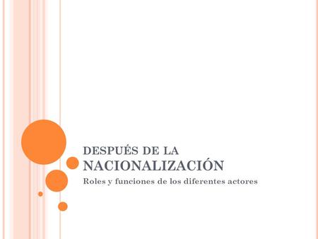 DESPUÉS DE LA NACIONALIZACIÓN Roles y funciones de los diferentes actores.