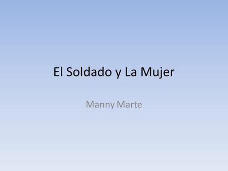 El Soldado y La Mujer Manny Marte. Una vez había un hombre llamado Martin – estaba llegando del aeropuerto JFK, manejando su Chevy de dos mil nueve, en.