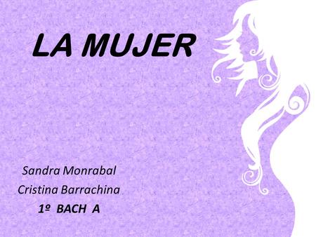 LA MUJER Sandra Monrabal Cristina Barrachina 1º BACH A.