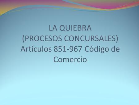 LA QUIEBRA (PROCESOS CONCURSALES) Artículos Código de Comercio