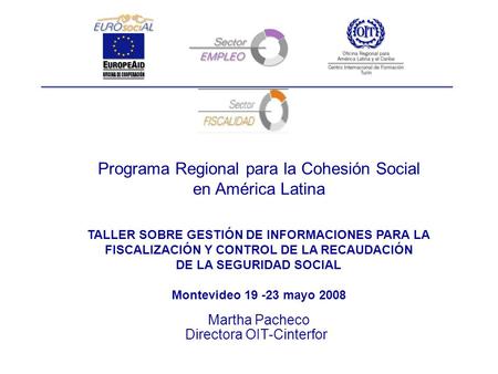 Martha Pacheco Directora OIT-Cinterfor Programa Regional para la Cohesión Social en América Latina TALLER SOBRE GESTIÓN DE INFORMACIONES PARA LA FISCALIZACIÓN.
