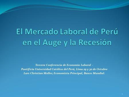 Tercera Conferencia de Economía Laboral – Pontificia Universidad Católica del Perú, Lima 29 y 30 de Octubre Lars Christian Moller, Economista Principal,