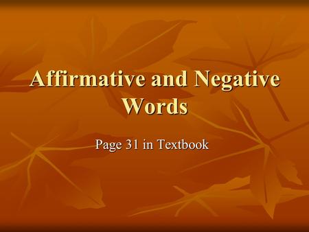 Affirmative and Negative Words Page 31 in Textbook.