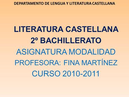 DEPARTAMENTO DE LENGUA Y LITERATURA CASTELLANA LITERATURA CASTELLANA 2º BACHILLERATO ASIGNATURA MODALIDAD PROFESORA: FINA MARTÍNEZ CURSO 2010-2011.