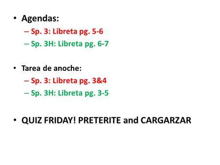 Agendas: – Sp. 3: Libreta pg. 5-6 – Sp. 3H: Libreta pg. 6-7 Tarea de anoche: – Sp. 3: Libreta pg. 3&4 – Sp. 3H: Libreta pg. 3-5 QUIZ FRIDAY! PRETERITE.