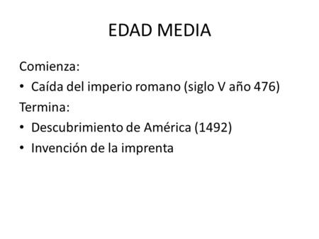 EDAD MEDIA Comienza: Caída del imperio romano (siglo V año 476) Termina: Descubrimiento de América (1492) Invención de la imprenta.