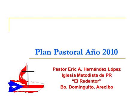 Plan Pastoral Año 2010 Pastor Eric A. Hernández López Iglesia Metodista de PR “El Redentor” Bo. Dominguito, Arecibo.