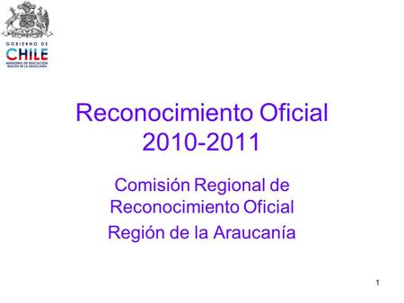 1 Reconocimiento Oficial 2010-2011 Comisión Regional de Reconocimiento Oficial Región de la Araucanía.
