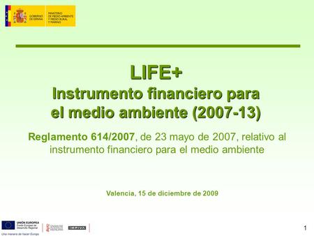 1 LIFE+ Instrumento financiero para el medio ambiente (2007-13) Reglamento 614/2007, de 23 mayo de 2007, relativo al instrumento financiero para el medio.