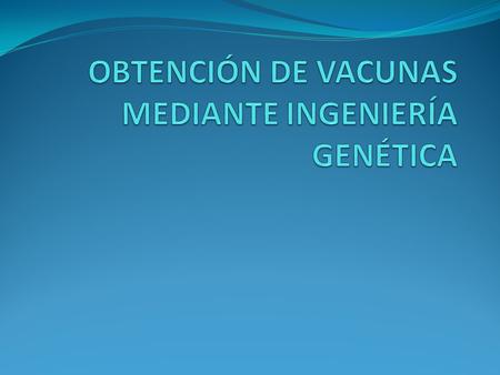 OBTENCIÓN DE VACUNAS MEDIANTE INGENIERÍA GENÉTICA