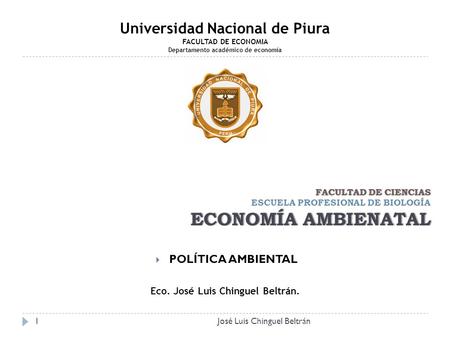 FACULTAD DE CIENCIAS ECONOMÍA AMBIENATAL FACULTAD DE CIENCIAS ESCUELA PROFESIONAL DE BIOLOGÍA ECONOMÍA AMBIENATAL  POLÍTICA AMBIENTAL Universidad Nacional.