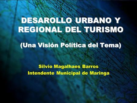 DESAROLLO URBANO Y REGIONAL DEL TURISMO (Una Visión Política del Tema) Silvio Magalhaes Barros Intendente Municipal de Maringa.