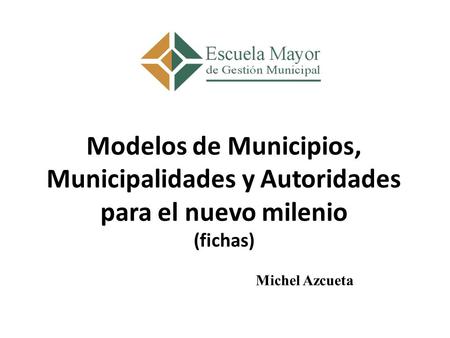 Modelos de Municipios, Municipalidades y Autoridades para el nuevo milenio (fichas) Michel Azcueta.