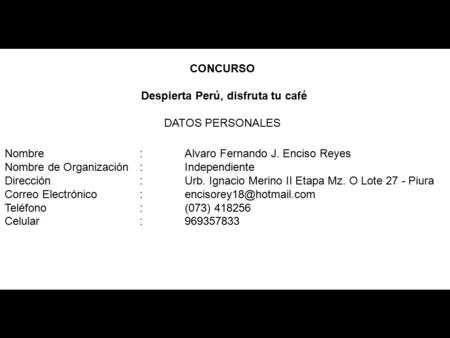 CONCURSO Despierta Perú, disfruta tu café DATOS PERSONALES Nombre: Alvaro Fernando J. Enciso Reyes Nombre de Organización: Independiente Dirección: Urb.