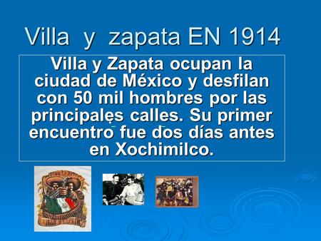 Villa y zapata EN 1914 Villa y Zapata ocupan la ciudad de México y desfilan con 50 mil hombres por las principales calles. Su primer encuentro fue dos.