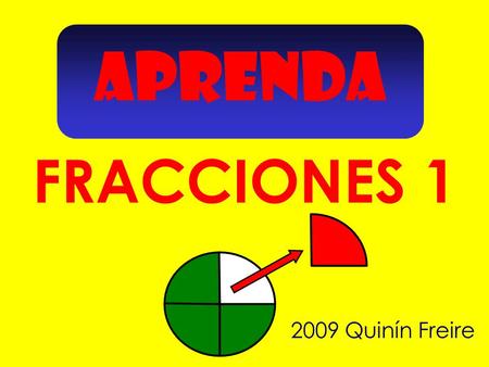 APRENDA FRACCIONES 1 2009 Quinín Freire Indica que fracción representa.