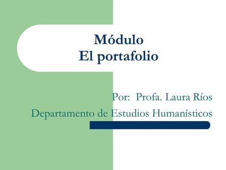 Módulo El portafolio Por: Profa. Laura Ríos Departamento de Estudios Humanísticos.