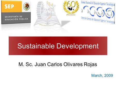 Sustainable Development M. Sc. Juan Carlos Olivares Rojas March, 2009.