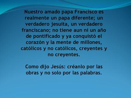 Nuestro amado papa Francisco es realmente un papa diferente; un verdadero jesuita, un verdadero franciscano; no tiene aun ni un año de pontificado y ya.
