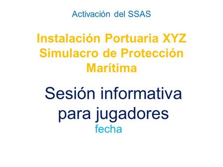 Activación del SSAS Instalación Portuaria XYZ Simulacro de Protección Marítima Sesión informativa para jugadores fecha.