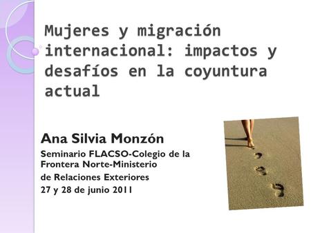 Mujeres y migración internacional: impactos y desafíos en la coyuntura actual Ana Silvia Monzón Seminario FLACSO-Colegio de la Frontera Norte-Ministerio.