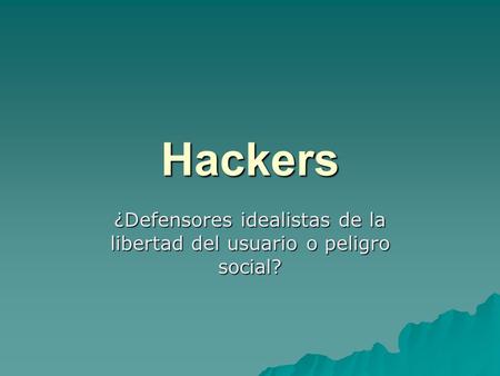 Hackers ¿Defensores idealistas de la libertad del usuario o peligro social?