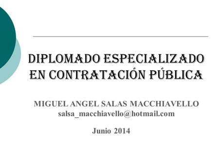 Diplomado especializado en contratación pública MIGUEL ANGEL SALAS MACCHIAVELLO salsa_macchiavello@hotmail.com Junio 2014.
