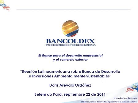 “Reunión Latinoamericana sobre Banca de Desarrollo e Inversiones Ambientalmente Sustentables” Doris Arévalo Ordóñez Belém do Pará, septiembre 22 de 2011.