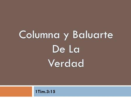 1Tim.3:15. Introducción “para que si tardo, sepas cómo debes conducirte en la casa de Dios, que es la iglesia del Dios viviente, columna y baluarte de.