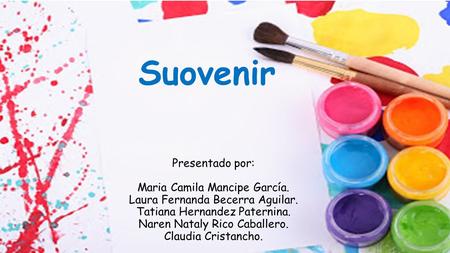 Suovenir Presentado por: Maria Camila Mancipe García. Laura Fernanda Becerra Aguilar. Tatiana Hernandez Paternina. Naren Nataly Rico Caballero. Claudia.