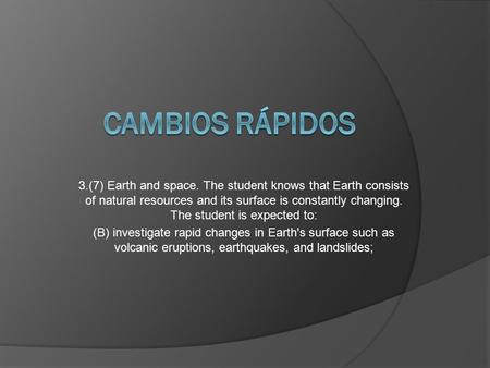 3.(7) Earth and space. The student knows that Earth consists of natural resources and its surface is constantly changing. The student is expected to: (B)