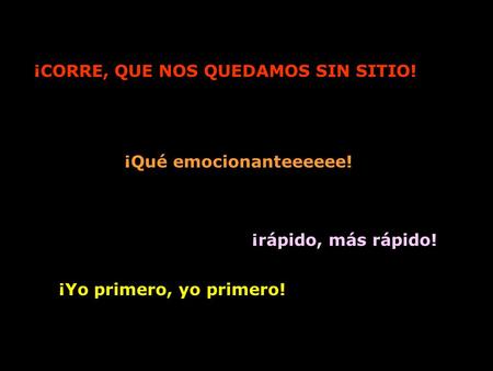 ¡CORRE, QUE NOS QUEDAMOS SIN SITIO! ¡rápido, más rápido! ¡Qué emocionanteeeeee! ¡Yo primero, yo primero!