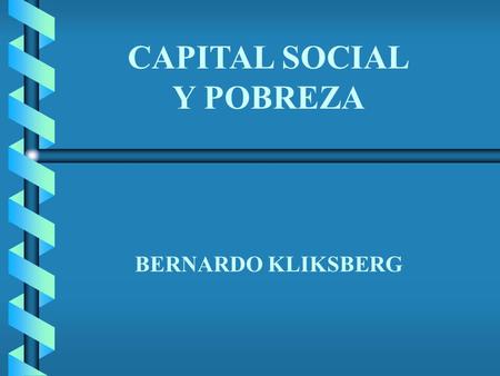 Bernardo Kliksberg Bernardo Kliksberg CAPITAL SOCIAL Y POBREZA BERNARDO KLIKSBERG.