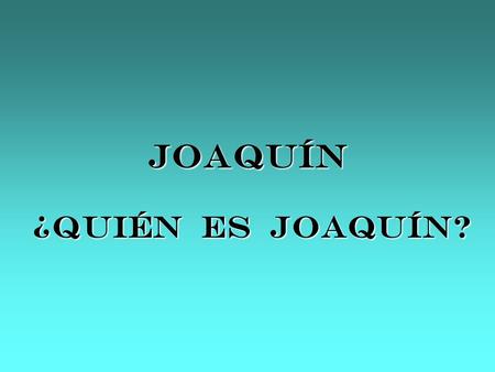 JOAQUÍN ¿QUIÉN ES JOAQUÍN? Joaquín, era un pequeño animalito. Tenía largos bigotes Tenía largos bigotes Y también una cola larga, casi tan larga como.