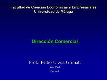 Facultad de Ciencias Económicas y Empresariales Universidad de Málaga Dirección Comercial Prof.: Pedro Urzua Grimalt Año 2005 Curso 4.
