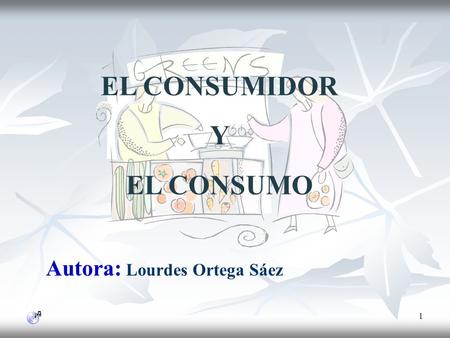 1 Autora: Lourdes Ortega Sáez EL CONSUMIDOR Y EL CONSUMO.