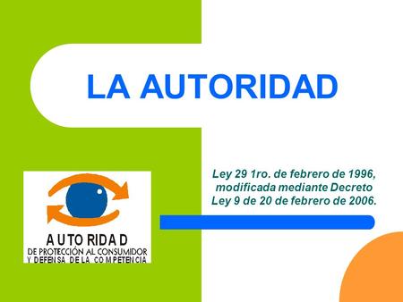 LA AUTORIDAD Ley 29 1ro. de febrero de 1996, modificada mediante Decreto Ley 9 de 20 de febrero de 2006.