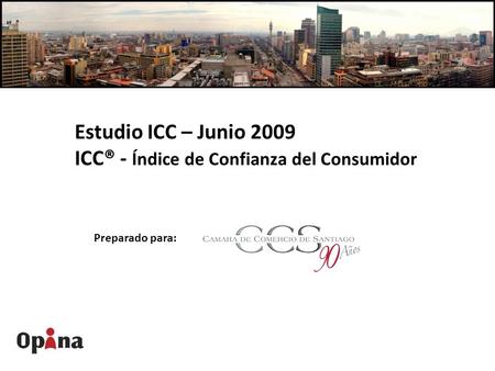 Estudio ICC – Junio 2009 ICC® - Índice de Confianza del Consumidor Preparado para: