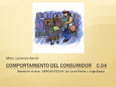 Mtro. Lorenzo Aarún Basado en el texto “MERCADOTECNIA” por Laura Fischer y Jorge Espejo.