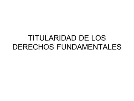 TITULARIDAD DE LOS DERECHOS FUNDAMENTALES