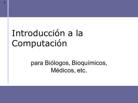 1 Introducción a la Computación para Biólogos, Bioquímicos, Médicos, etc.